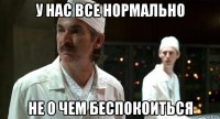 у нас все нормально не о чем беспокоиться