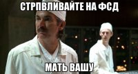 стрпвливайте на фсд мать вашу