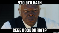 что эти наги себе позволяют?