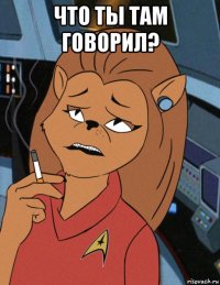 что ты там говорил? 