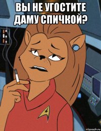 вы не угостите даму спичкой? 