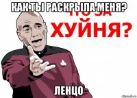 как ты раскрыла меня? ленцо