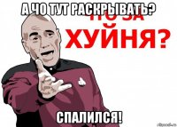а чо тут раскрывать? спалился!