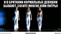 и в британии нормальные девушки бывают, сосите многие хуйи питры! ____