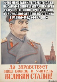 феномен сталина в том что даже на самых говноресурсах, при всей разрухе неизменно присутствуют и обсуждаются плакаты сталина в разных модификациях 