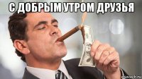 с добрым утром друзья 