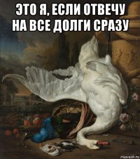 это я, если отвечу на все долги сразу 