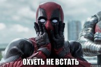  охуеть не встать