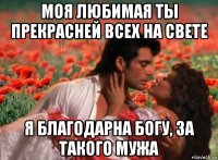 моя любимая ты прекрасней всех на свете я благодарна богу, за такого мужа