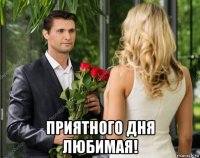  приятного дня любимая!