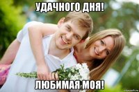 удачного дня! любимая моя!