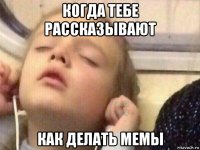 когда тебе рассказывают как делать мемы