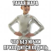 такая жара что без юбки приходится ходить