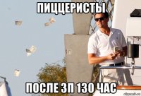пиццеристы после зп 130 час