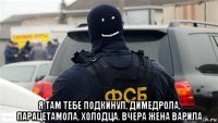  я там тебе подкинул. димедрола, парацетамола, холодца. вчера жена варила