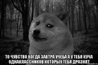  то чувство когда завтра учёба а у тебя куча однаклассников которыу тебя дразнят
