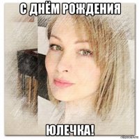 с днём рождения юлечка!