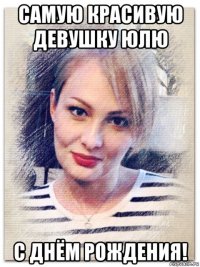 самую красивую девушку юлю с днём рождения!