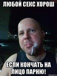 любой секс хорош если кончать на лицо парню!