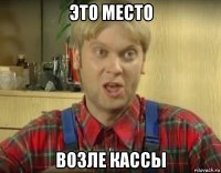 это место возле кассы