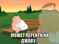  может перейти на джаву...