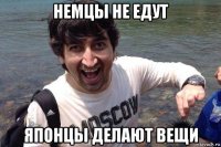 немцы не едут японцы делают вещи