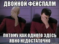 двойной фейспалм потому как одного здесь явно недостаточно