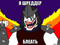 я шреддер блеать
