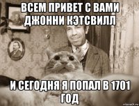 всем привет с вами джонни кэтсвилл и сегодня я попал в 1701 год