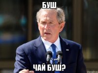 буш чай буш?