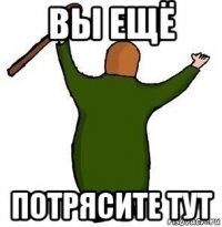 вы ещё потрясите тут