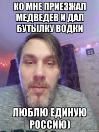 ко мне приезжал медведев и дал бутылку водки люблю единую россию)