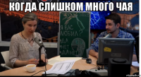 когда слишком много чая 