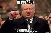 не ругайся понимаешь...