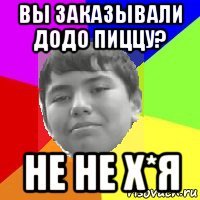 вы заказывали додо пиццу? не не х*я