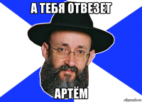 а тебя отвезет артём