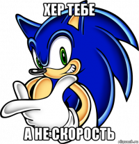 хер тебе а не скорость