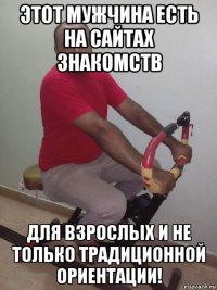 этот мужчина есть на сайтах знакомств для взрослых и не только традиционной ориентации!