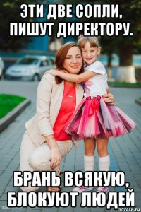 эти две сопли, пишут директору. брань всякую, блокуют людей
