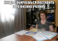 когда собираешься поставить 2 по физике ученику 