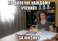 по двоечке каждому ученику за физику