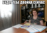 будет тебе двойка сейчас 