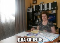  два хочешь
