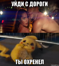 уйди с дороги ты охренел