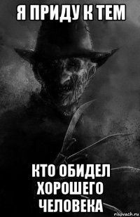 я приду к тем кто обидел хорошего человека