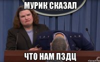 мурик сказал что нам пздц