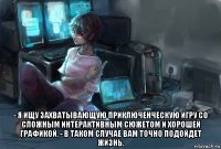  - я ищу захватывающую приключенческую игру со сложным интерактивным сюжетом и хорошей графикой. - в таком случае вам точно подойдет жизнь.
