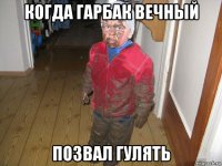 когда гарбак вечный позвал гулять