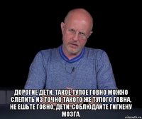  дорогие дети, такое тупое говно можно слепить из точно такого же тупого говна, не ешьте говно, дети. соблюдайте гигиену мозга.