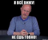 я всё вижу! не ешь говно!